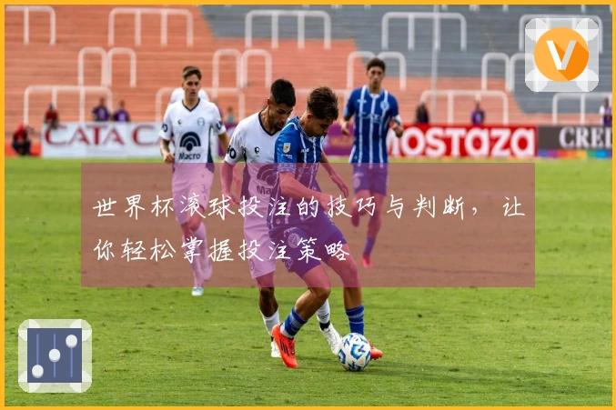 世界杯滚球投注的技巧与判断，让你轻松掌握投注策略