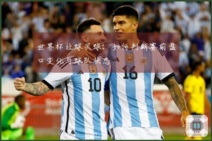 世界杯让球买球：如何判断赛前盘口变化与球队状态