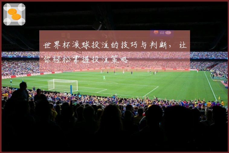 世界杯滚球投注的技巧与判断，让你轻松掌握投注策略