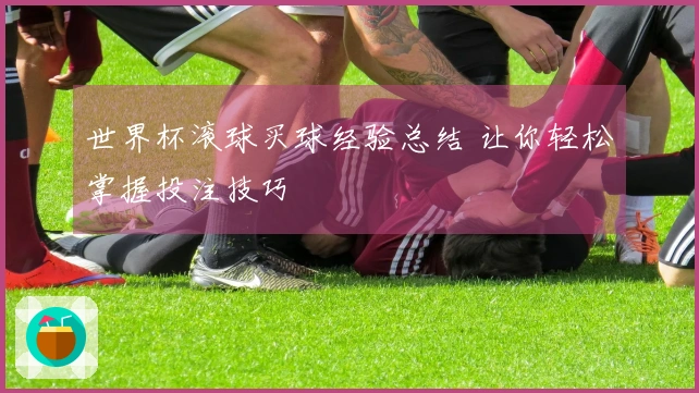 世界杯滚球买球经验总结 让你轻松掌握投注技巧