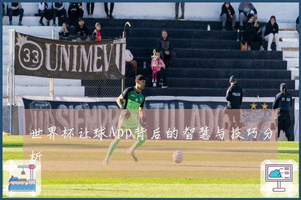 世界杯让球App背后的智慧与技巧分析