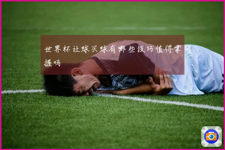 世界杯让球买球有哪些技巧值得掌握吗