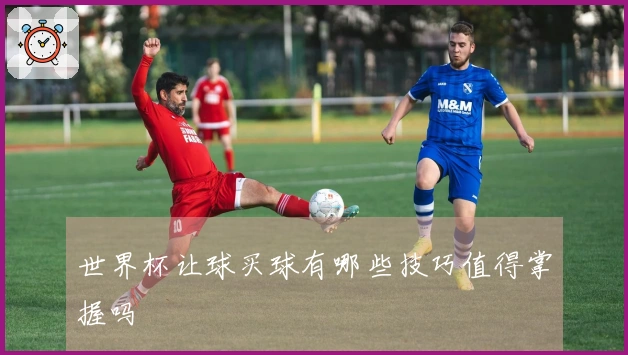 世界杯让球买球有哪些技巧值得掌握吗