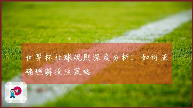 世界杯让球规则深度分析：如何正确理解投注策略