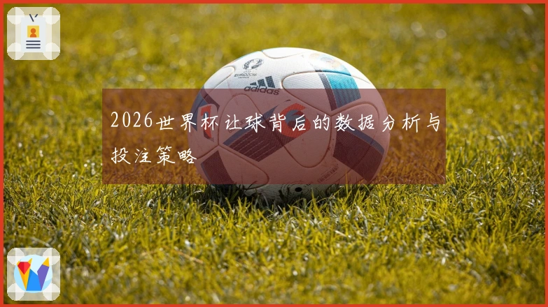 2026世界杯让球背后的数据分析与投注策略