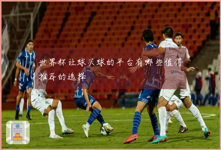 世界杯让球买球的平台有哪些值得推荐的选择