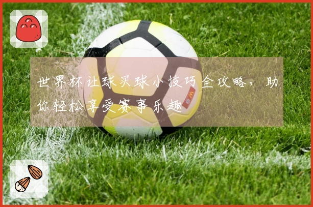 世界杯让球买球小技巧全攻略，助你轻松享受赛事乐趣