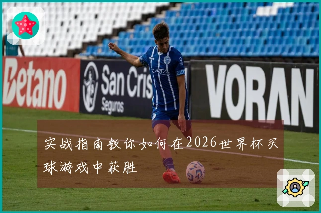 实战指南教你如何在2026世界杯买球游戏中获胜