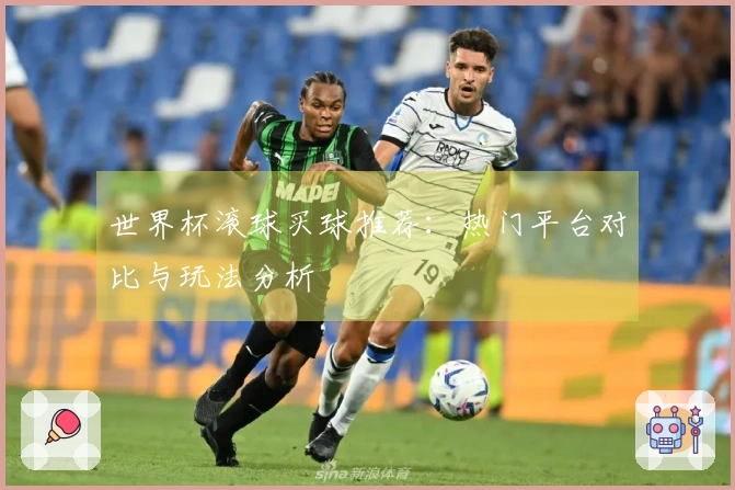 世界杯滚球买球推荐：热门平台对比与玩法分析