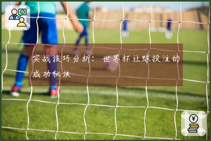 实战技巧分析：世界杯让球投注的成功秘诀