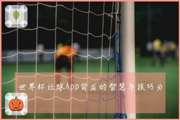 世界杯让球App背后的智慧与技巧分析