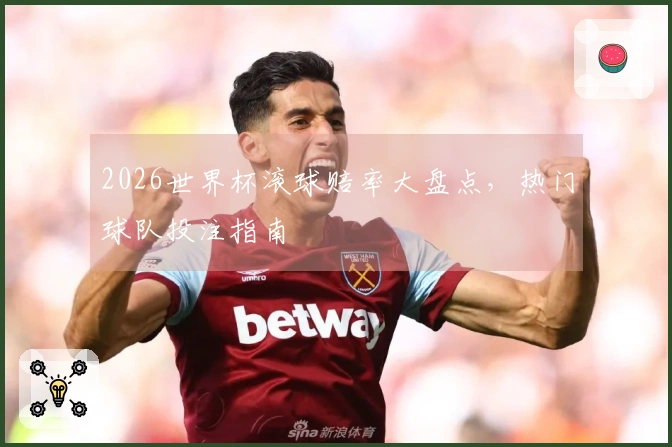 2026世界杯滚球赔率大盘点，热门球队投注指南