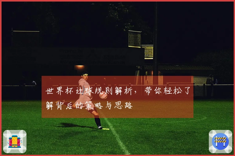 世界杯让球规则解析，带你轻松了解背后的策略与思路