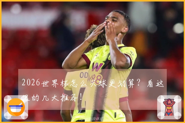 2026世界杯怎么买球更划算？看这里的几大推荐！