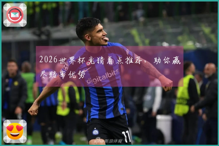 2026世界杯竞猜看点推荐，助你赢尽赔率优势