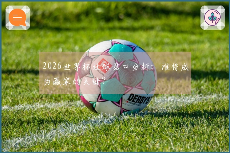2026世界杯让球盘口分析：谁将成为赢家的关键？