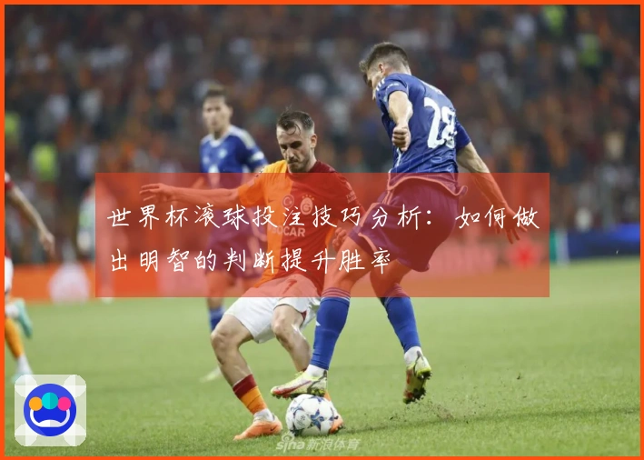 世界杯滚球投注技巧分析：如何做出明智的判断提升胜率